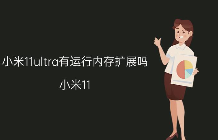 小米11ultra有运行内存扩展吗 小米11 ultra用了一个月出现卡顿？